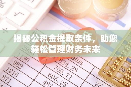 三义揭秘公积金提取条件，助您轻松管理财务未来