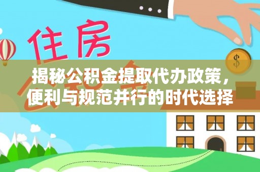 蒙自揭秘公积金提取代办政策，便利与规范并行的时代选择