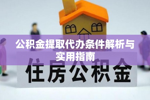 新城公积金提取代办条件解析与实用指南