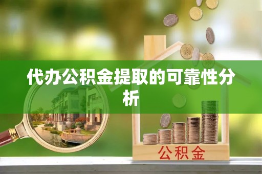 封丘代办公积金提取的可靠性分析